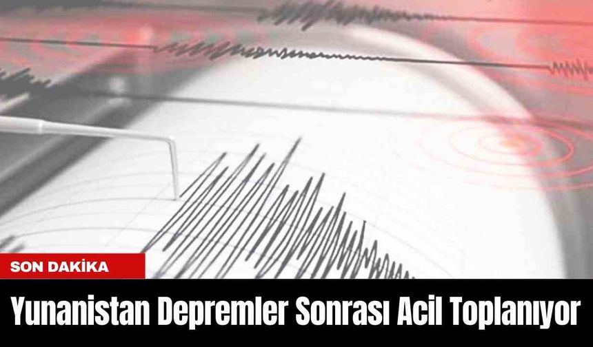 Yunanistan Depremler Sonrası Acil Toplanıyor