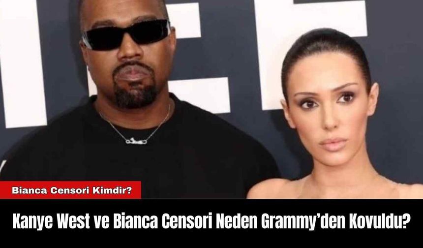 Kanye West ve Bianca Censori Neden Grammy’den Kovuldu?