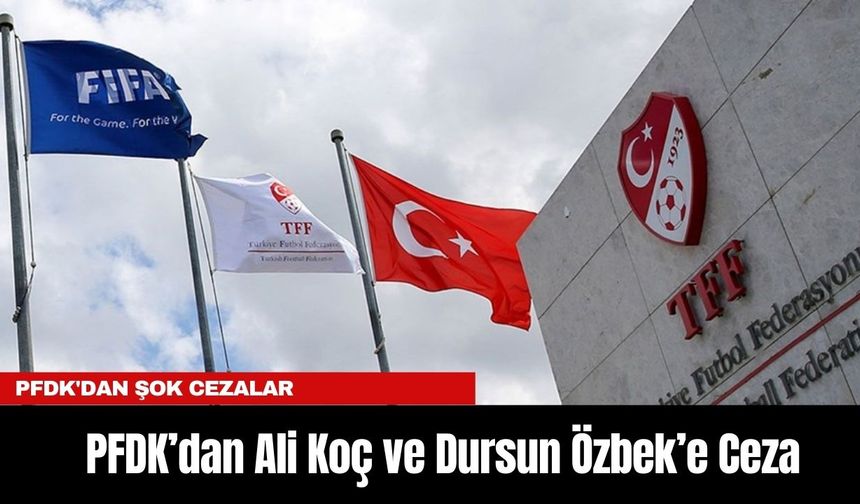 PFDK’dan Ali Koç ve Dursun Özbek’e Ceza