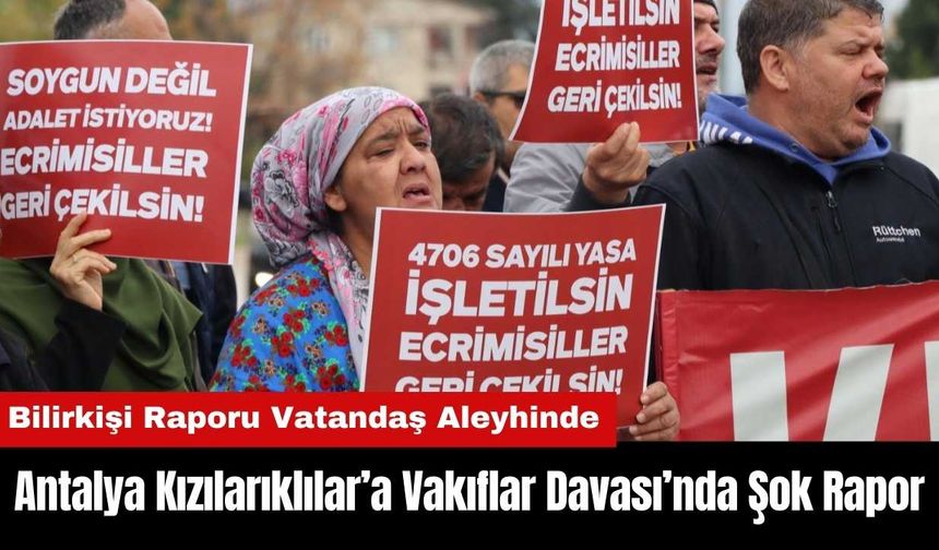 Antalya Kızılarıklılar’a Vakıflar Davası’nda Şok Rapor