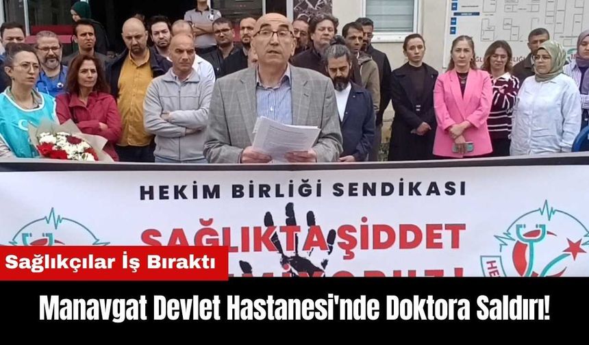 Manavgat Devlet Hastanesi'nde Doktora Saldırı! Sağlıkçılar İş Bıraktı