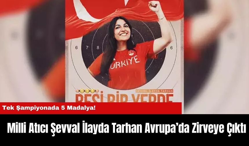 Milli Atıcı Şevval İlayda Tarhan Avrupa’da Zirveye Çıktı: Tek Şampiyonada 5 Madalya!