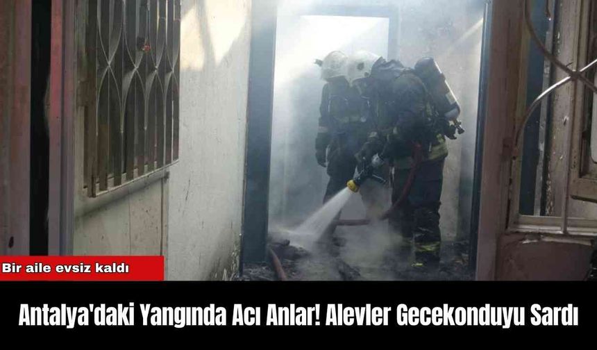 Antalya'daki Yangında Acı Anlar! Alevler Gecekonduyu Sardı