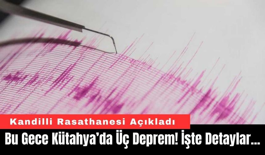 Bu Gece Kütahya’da Üç Deprem! İşte Detaylar...