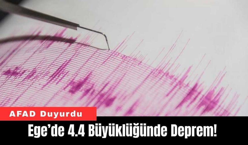 Ege’de 4.4 Büyüklüğünde Deprem! AFAD Duyurdu