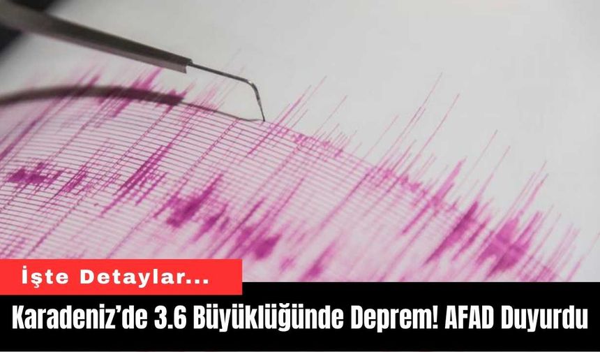 Karadeniz’de 3.6 Büyüklüğünde Deprem! AFAD Duyurdu
