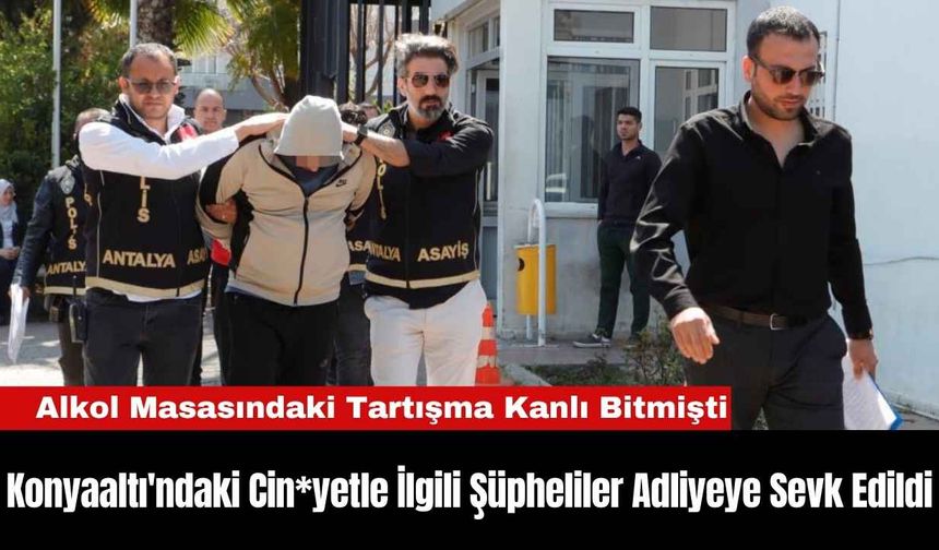 Konyaaltı'ndaki Cin*yetle İlgili Şüpheliler Adliyeye Sevk Edildi