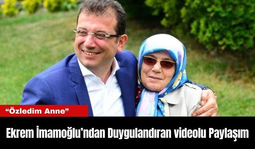Ekrem İmamoğlu’ndan Duygulandıran videolu Paylaşım: “Özledim Anne”