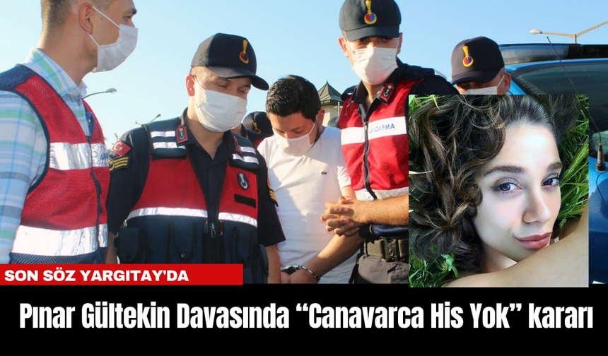 Pınar Gültekin Davasında “Canavarca His Yok” kararı... Son söz Yargıtay'da