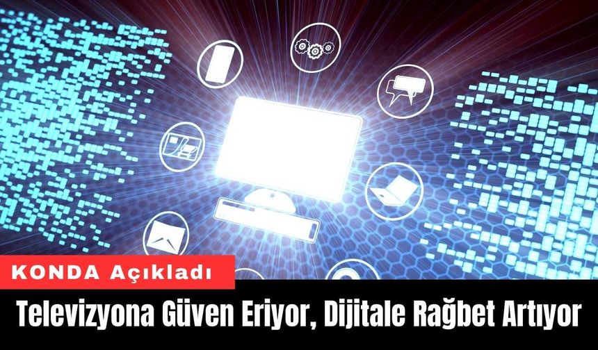 Televizyona Güven Eriyor, Dijitale Rağbet Artıyor