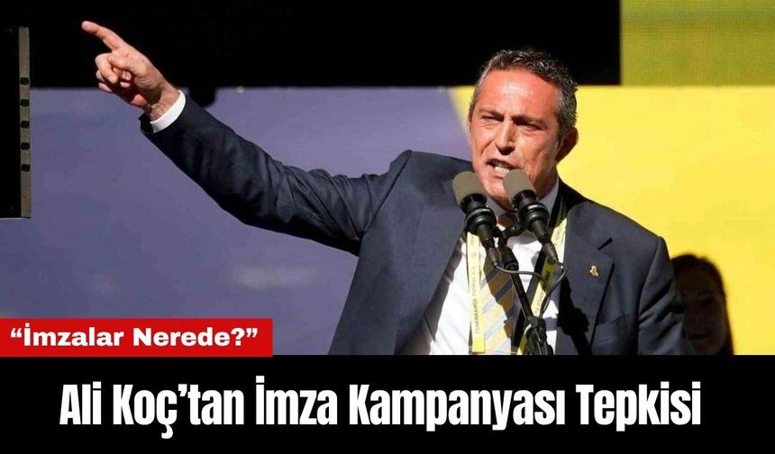 Ali Koç’tan İmza Kampanyası Tepkisi: “İmzalar Nerede?”
