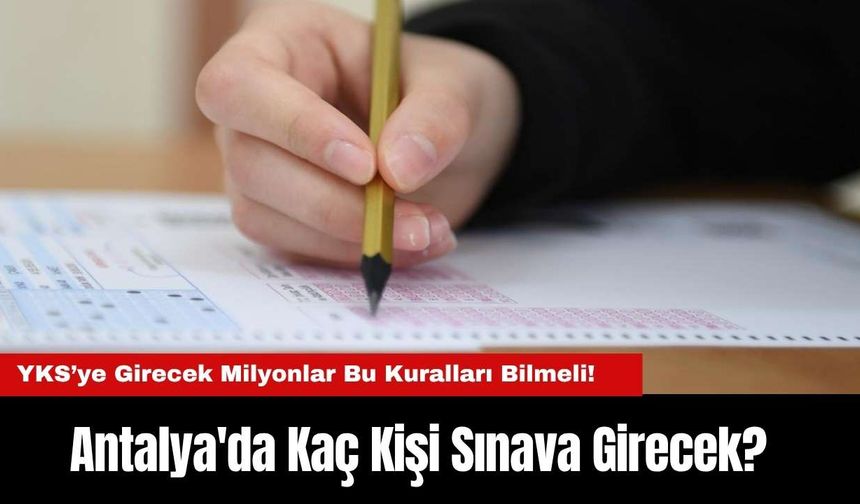 YKS’ye Girecek Milyonlar Bu Kuralları Bilmeli! Antalya'da Kaç Kişi Sınava Girecek?