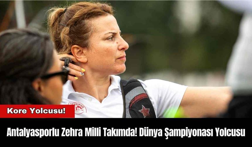 Antalyasporlu Zehra Milli Takımda! Dünya Şampiyonası Yolcusu