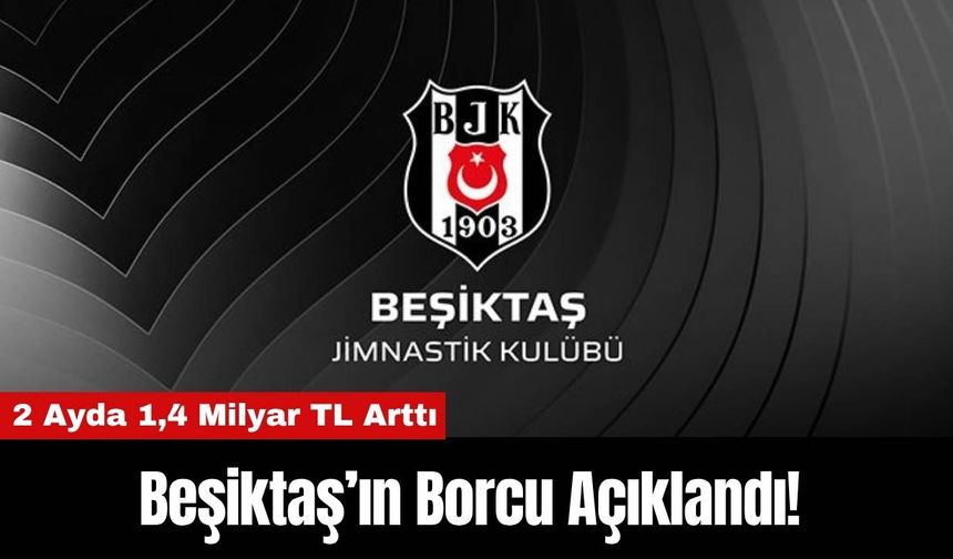 Beşiktaş’ın Borcu Açıklandı! 2 Ayda 1,4 Milyar TL Arttı