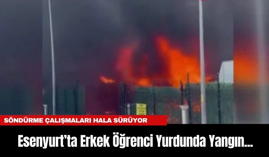 Esenyurt’ta Erkek Öğrenci Yurdunda Yangın... Çalışalar hala sürüyor