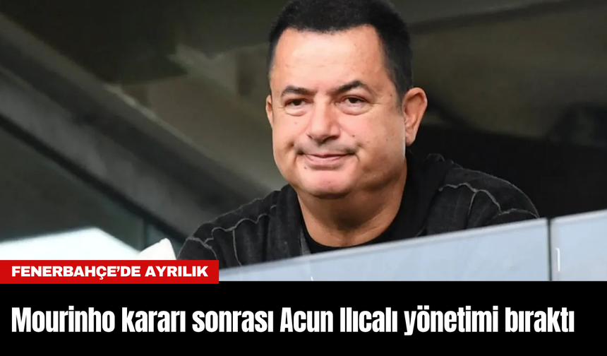 Fenerbahçe'nin Mourinho kararı sonrası Acun Ilıcalı yönetimi bıraktı