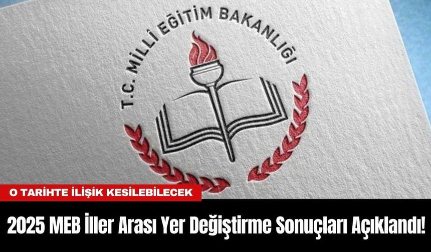 2025 MEB İller Arası Yer Değiştirme Sonuçları Açıklandı! O Tarihte İlişik Kesilebilecek