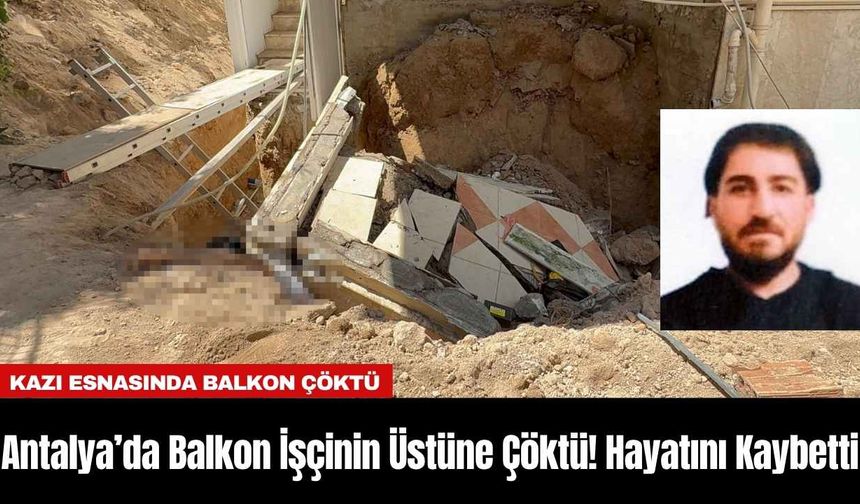 Antalya’da Balkon İşçinin Üstüne Çöktü! Hayatını Kaybetti