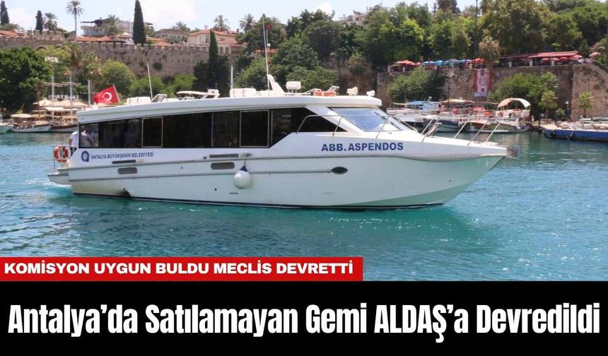Antalya’da Satılamayan Gemi ALDAŞ’a Devredildi