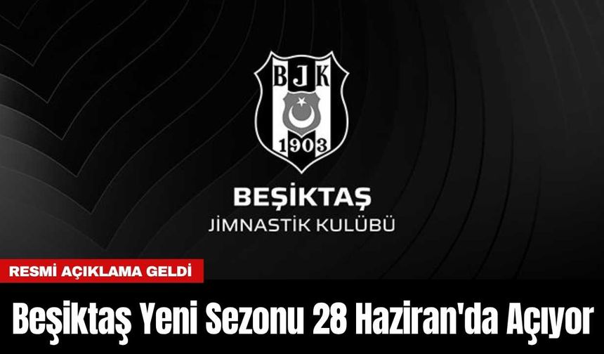 Beşiktaş Yeni Sezonu 28 Haziran'da Açıyor