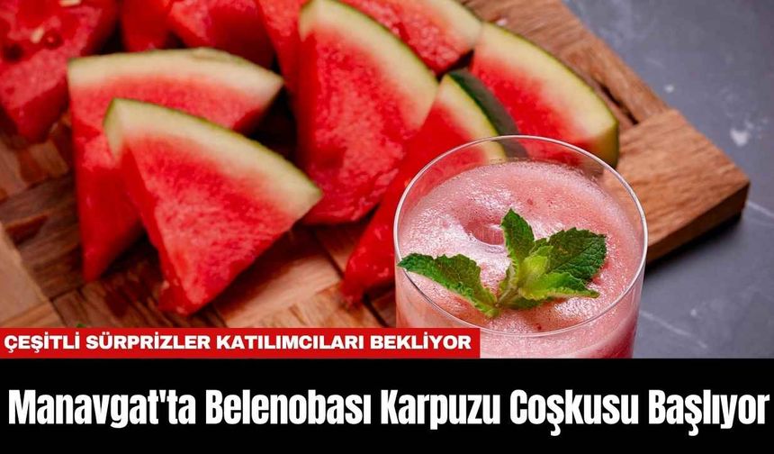 Manavgat'ta Belenobası Karpuzu Coşkusu Başlıyor