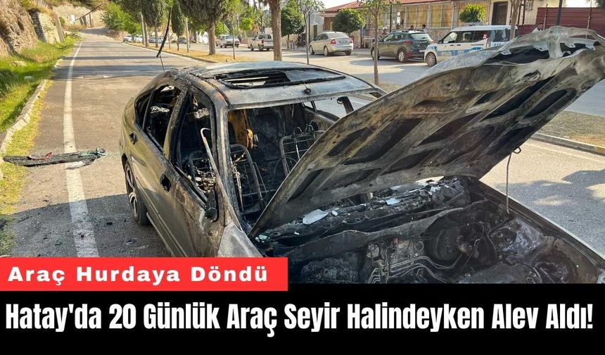 Hatay'da 20 Günlük Araç Seyir Halindeyken Alev Aldı!