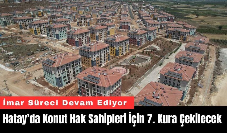 Hatay’da Konut Hak Sahipleri İçin 7. Kura Çekilecek