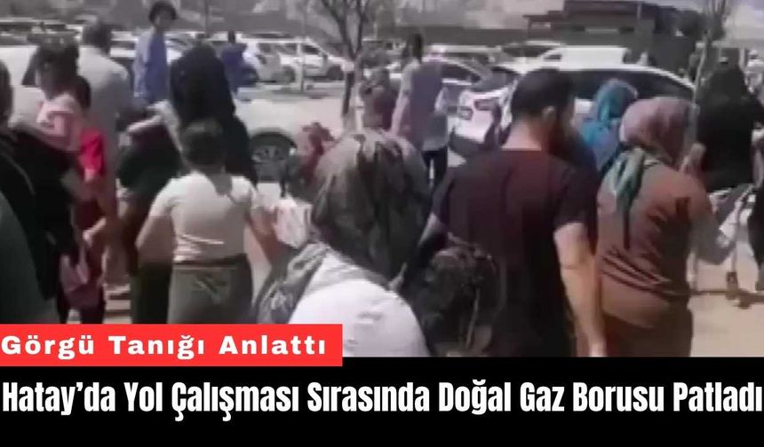 Hatay’da Yol Çalışması Sırasında Doğal Gaz Borusu Patladı
