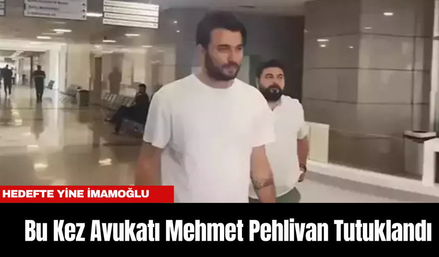Hedefte Yine İmamoğlu: Bu Kez Avukatı Mehmet Pehlivan Tutuklandı