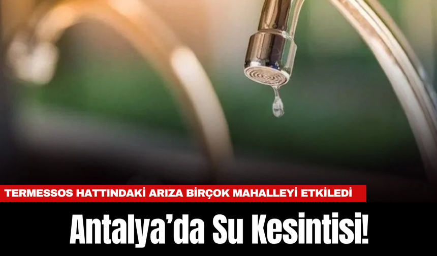Antalya’da Su Kesintisi! Termessos Hattındaki Arıza Birçok Mahalleyi Etkiledi