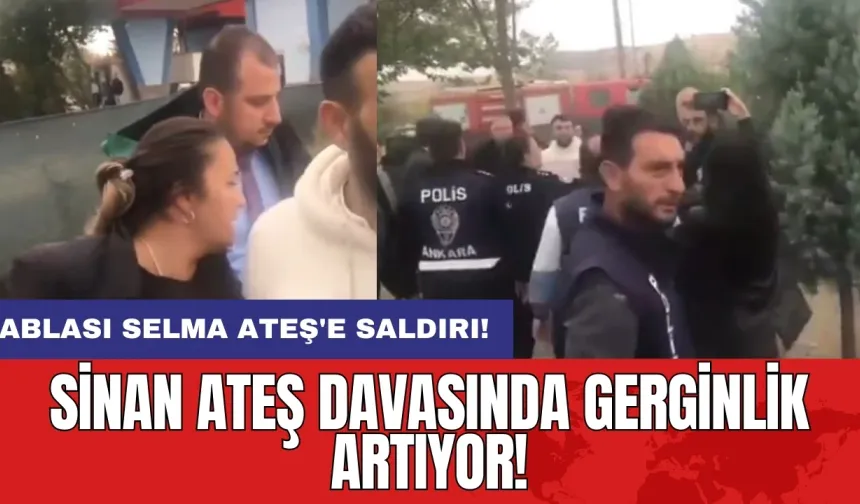 Sinan Ateş davasında gerginlik artıyor! Ablası Selma Ateş'e saldırı!