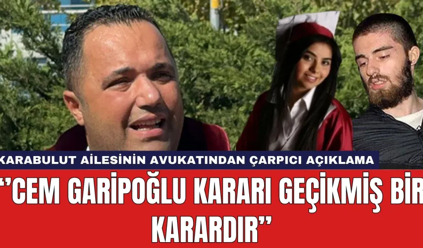 Karabulut Ailesi'nin Avukatı: Cem Garipoğlu kararı gecikmiş bir karar