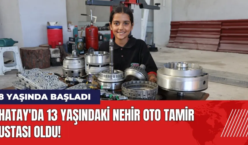 Hatay'da 13 yaşındaki Nehir oto tamir ustası oldu!