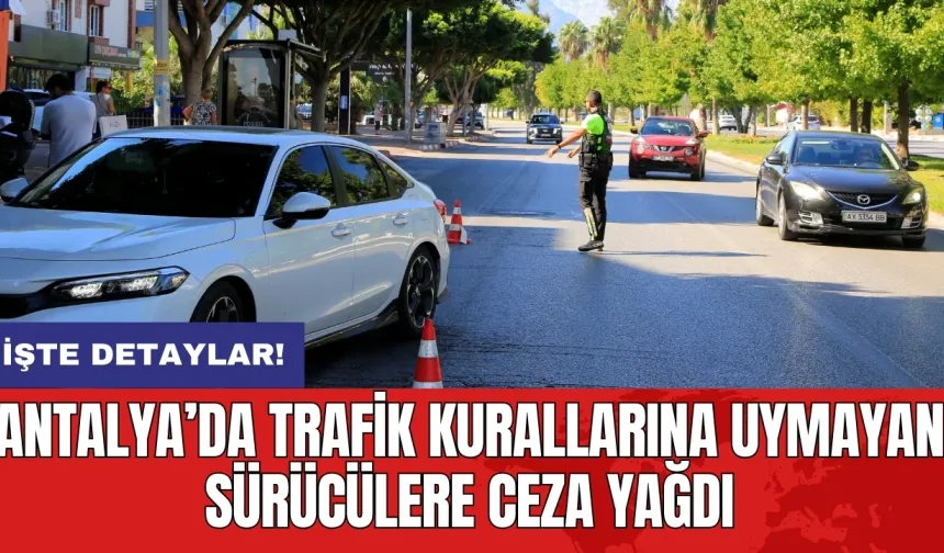 Antalya’da trafik kurallarına uymayan sürücülere ceza yağdı