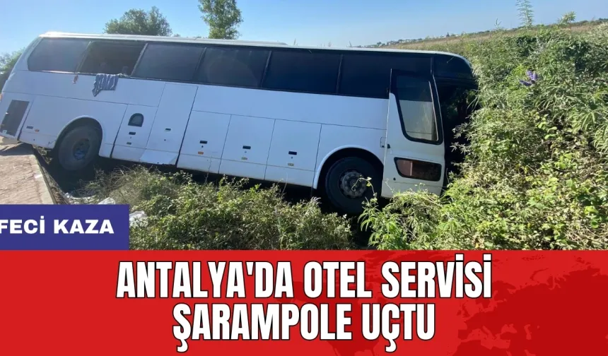 Antalya'da otel servisi şarampole uçtu: 7 yaralı