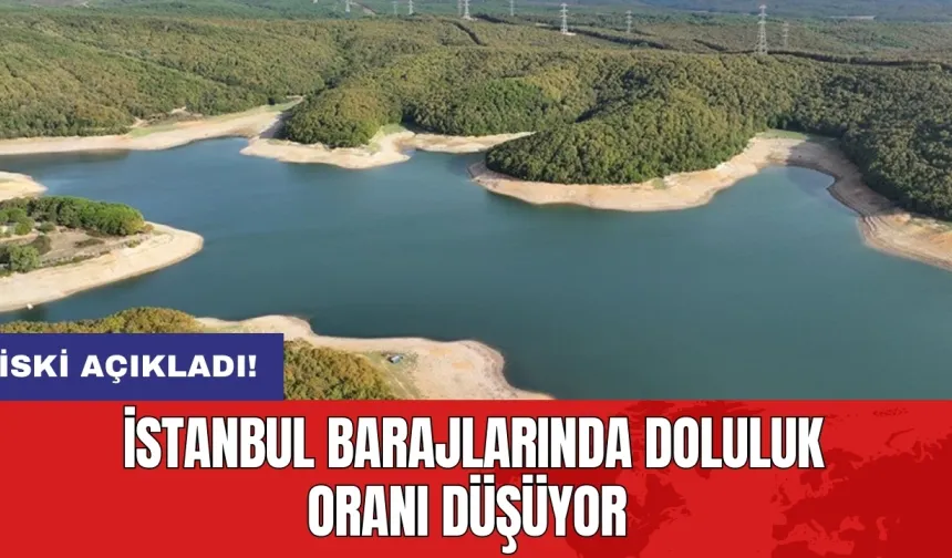 İSKİ açıkladı: İstanbul barajlarında doluluk oranı düşüyor