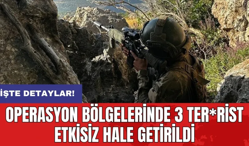 Operasyon bölgelerinde 3 ter*rist etkisiz hale getirildi