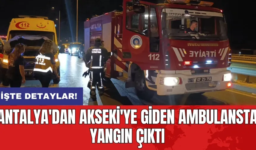 Antalya'dan Akseki'ye giden ambulansta yangın çıktı